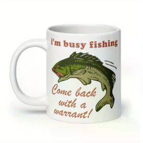 I'm Busy Fishing, Come Back With A Warrant... Coffee Mug - 11 oz