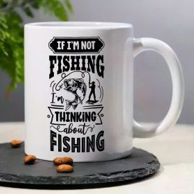 "If I'm Not Fishing, I'm Thinking About Fishing"... Coffee Mug - 11 oz